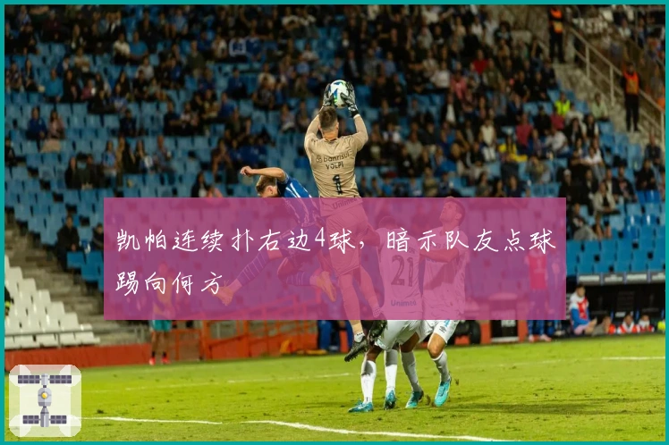 凯帕连续扑右边4球，暗示队友点球踢向何方