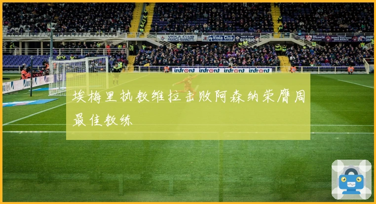 埃梅里执教维拉击败阿森纳荣膺周最佳教练
