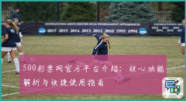 500彩票网官方平台介绍：核心功能解析与快捷使用指南