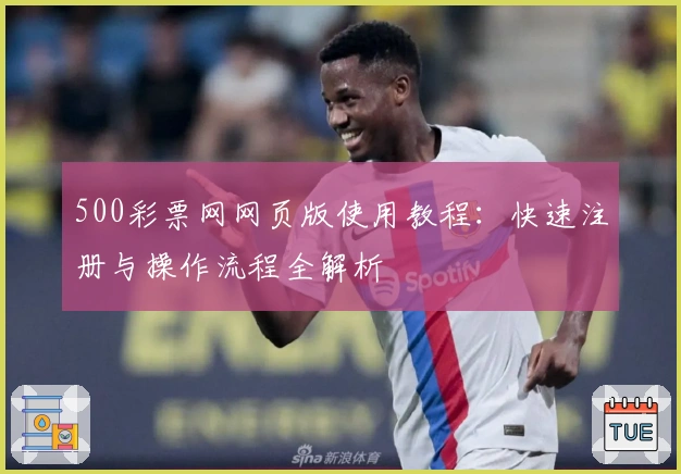 500彩票网网页版使用教程：快速注册与操作流程全解析