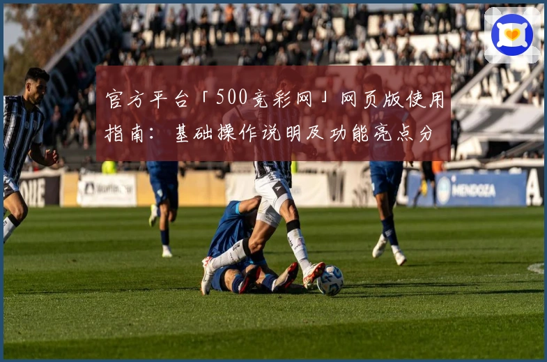 官方平台「500竞彩网」网页版使用指南:基础操作说明及功能亮点分析