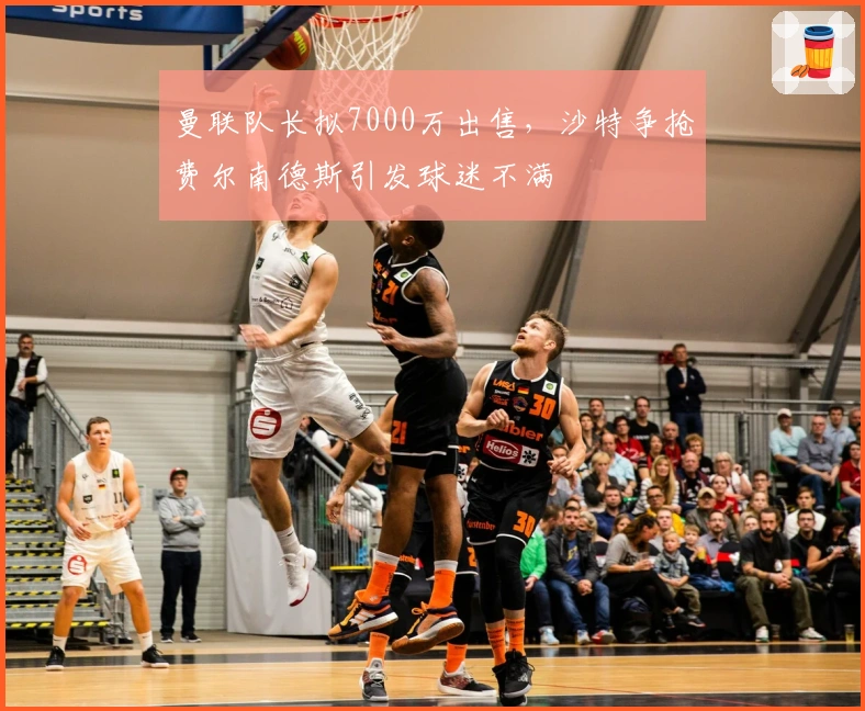 曼联队长拟7000万出售，沙特争抢费尔南德斯引发球迷不满