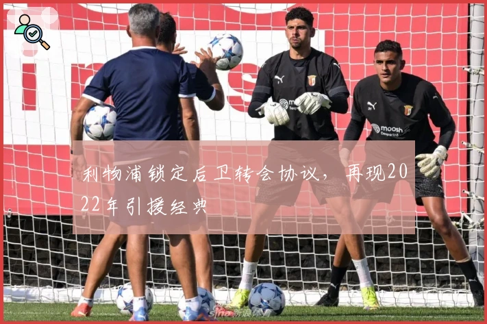 利物浦锁定后卫转会协议，再现2022年引援经典