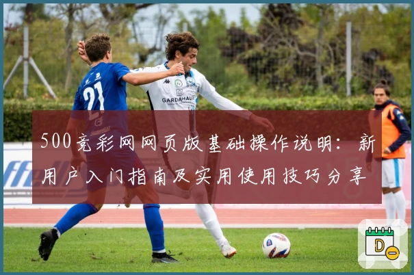 500竞彩网网页版基础操作说明:新用户入门指南及实用使用技巧分享