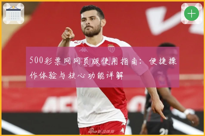 500彩票网网页版使用指南：便捷操作体验与核心功能详解