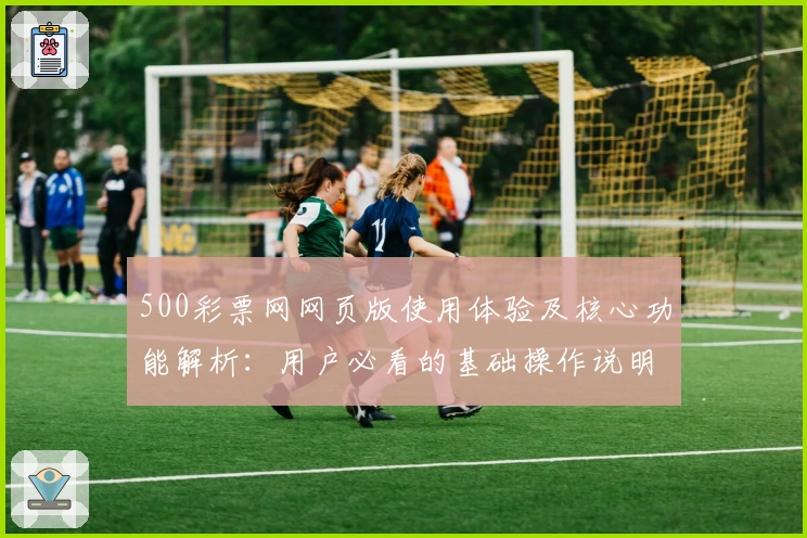 500彩票网网页版使用体验及核心功能解析：用户必看的基础操作说明与实用技巧分享