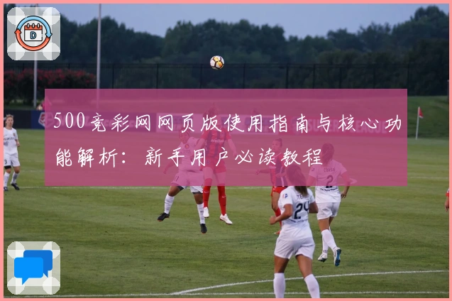 500竞彩网网页版使用指南与核心功能解析：新手用户必读教程