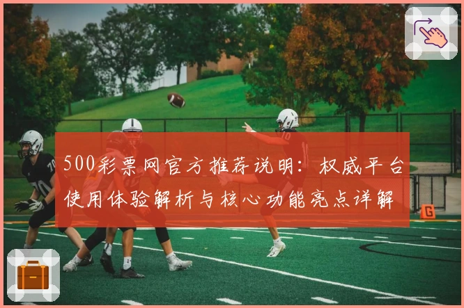 500彩票网官方推荐说明：权威平台使用体验解析与核心功能亮点详解