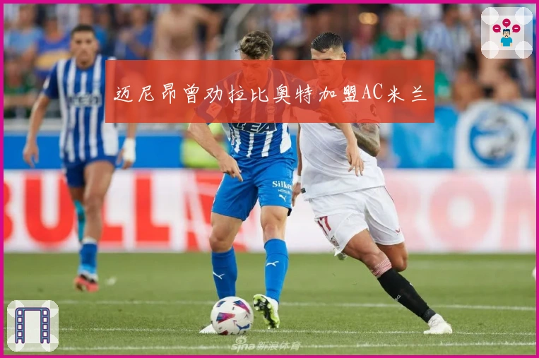 迈尼昂曾劝拉比奥特加盟AC米兰