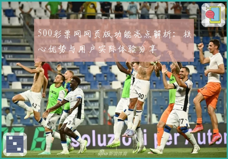 500彩票网网页版功能亮点解析：核心优势与用户实际体验分享
