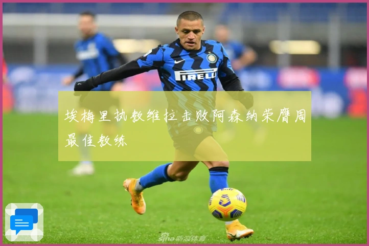 埃梅里执教维拉击败阿森纳荣膺周最佳教练