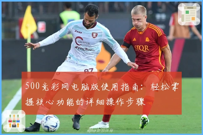 500竞彩网电脑版使用指南：轻松掌握核心功能的详细操作步骤