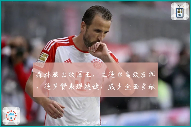 森林狼击败国王，兰德尔高效发挥，德罗赞表现稳健，威少全面贡献