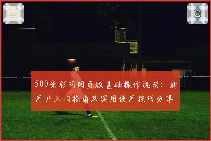 500竞彩网网页版基础操作说明：新用户入门指南及实用使用技巧分享