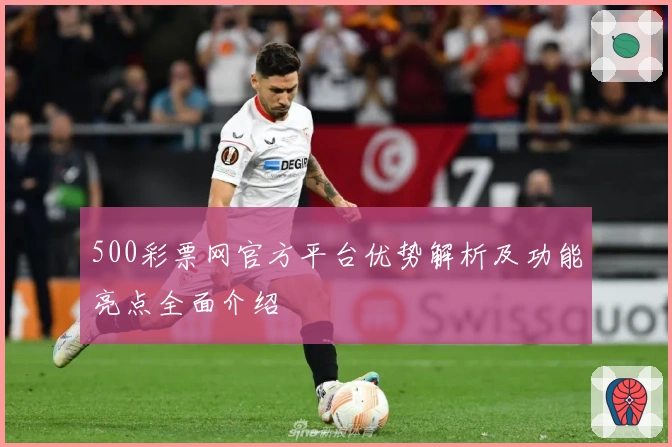 500彩票网官方平台优势解析及功能亮点全面介绍