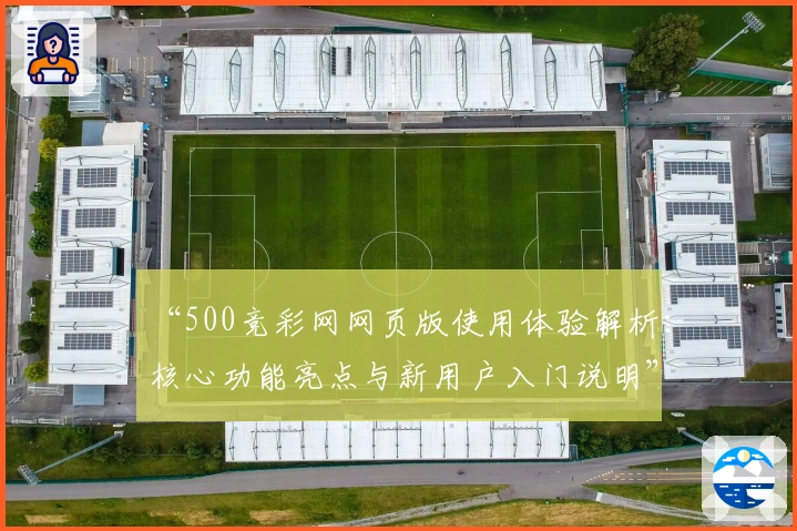 “500竞彩网网页版使用体验解析：核心功能亮点与新用户入门说明”