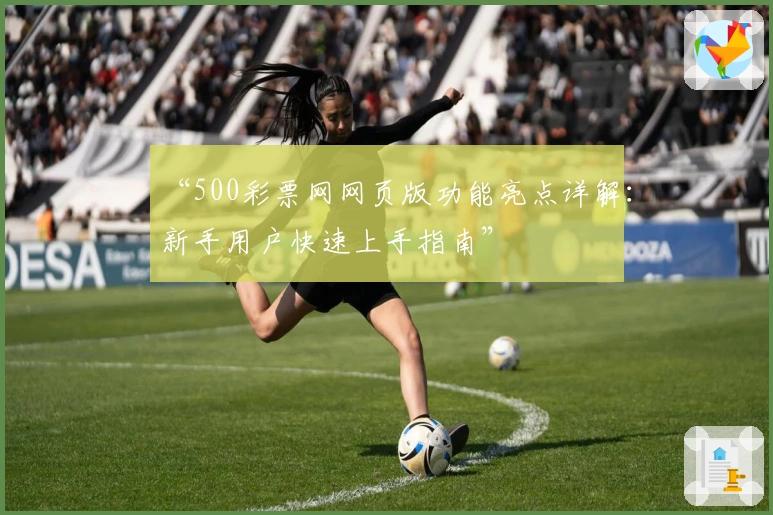 “500彩票网网页版功能亮点详解:新手用户快速上手指南”