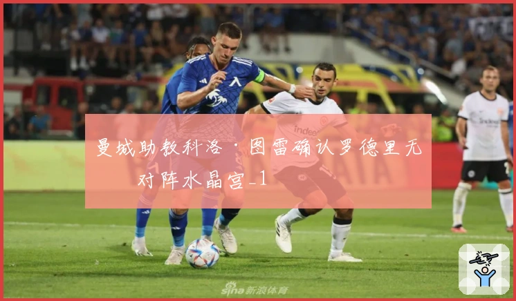 曼城助教科洛·图雷确认罗德里无缘对阵水晶宫_1